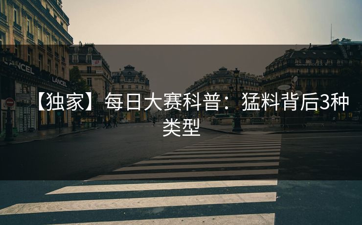 【独家】每日大赛科普：猛料背后3种类型
