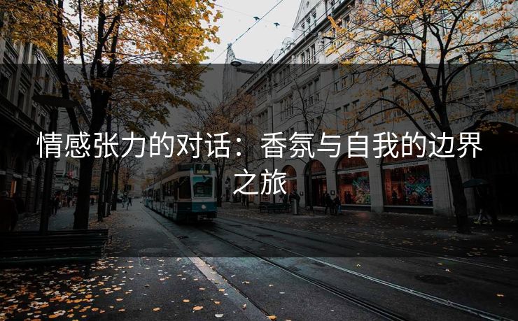 情感张力的对话：香氛与自我的边界之旅