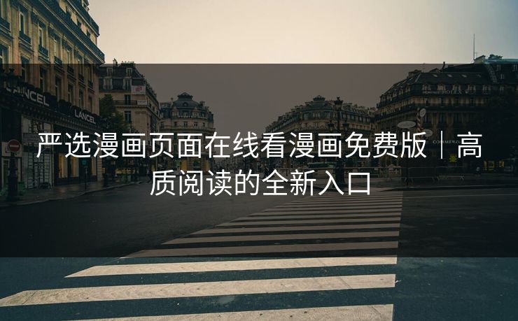 严选漫画页面在线看漫画免费版｜高质阅读的全新入口