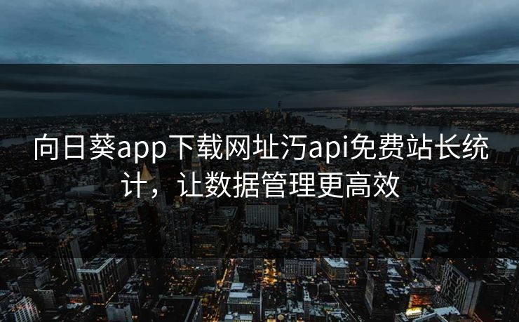 向日葵app下载网址汅api免费站长统计，让数据管理更高效