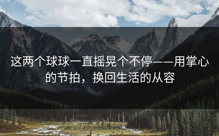 这两个球球一直摇晃个不停——用掌心的节拍，换回生活的从容