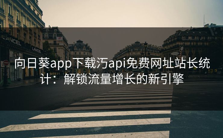 向日葵app下载汅api免费网址站长统计：解锁流量增长的新引擎