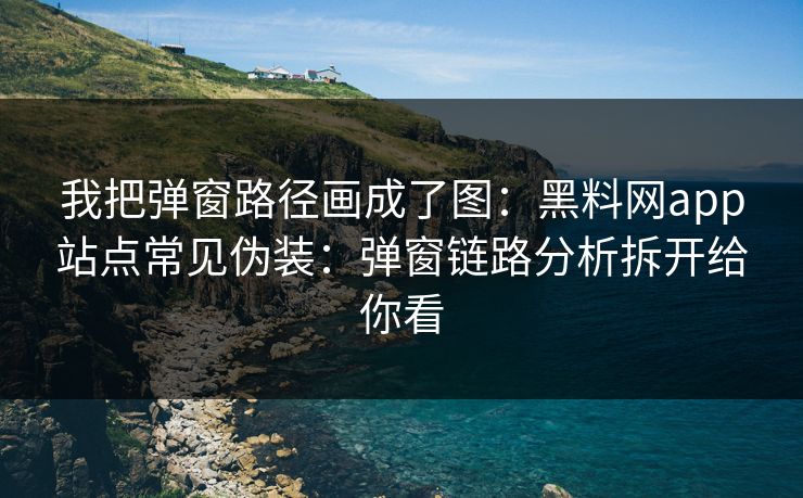 我把弹窗路径画成了图：黑料网app站点常见伪装：弹窗链路分析拆开给你看