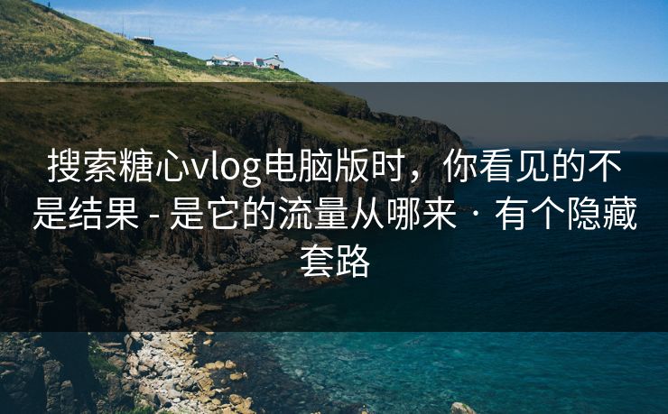 搜索糖心vlog电脑版时,你看见的不是结果 - 是它的流量从哪来 · 有个隐藏套路 搜索糖心vlog电脑版时,你看见的不是结果 - 是它的流量从哪来 · 有个隐藏套路
