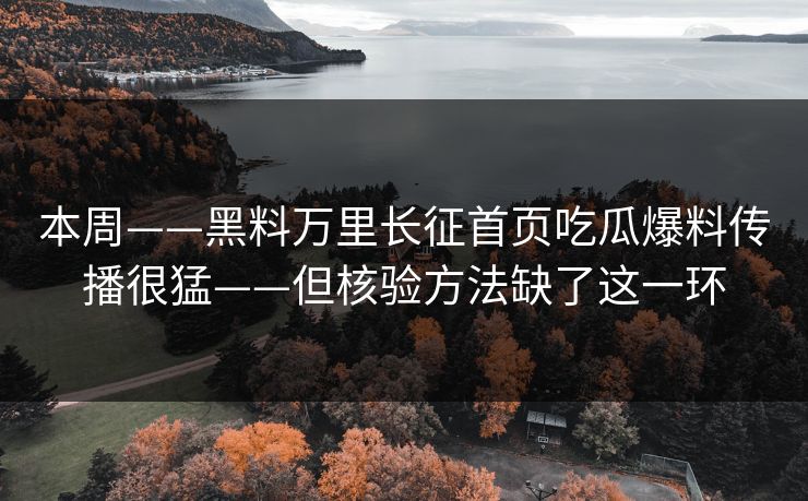 本周——黑料万里长征首页吃瓜爆料传播很猛——但核验方法缺了这一环